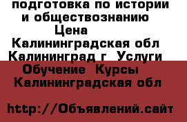 подготовка по истории и обществознанию › Цена ­ 500 - Калининградская обл., Калининград г. Услуги » Обучение. Курсы   . Калининградская обл.